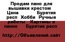 Продам пано для вышивки крестом › Цена ­ 2 500 - Бурятия респ. Хобби. Ручные работы » Картины и панно   . Бурятия респ.